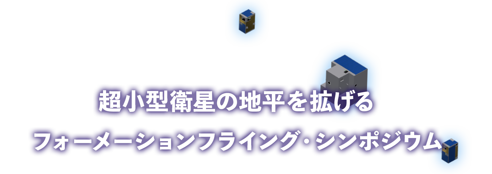 超小型衛星の地平を拡げるフォーメーションフライング・シンポジウム