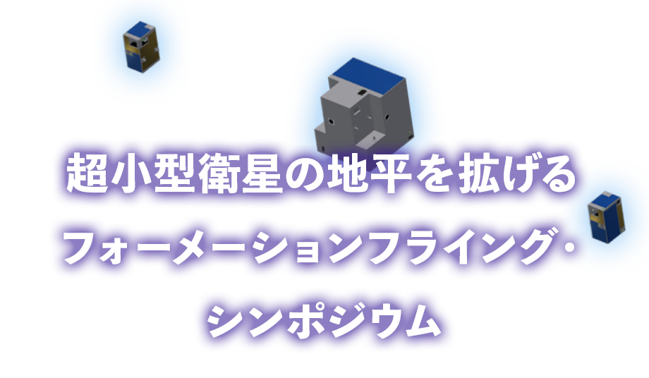超小型衛星の地平を拡げるフォーメーションフライング・シンポジウム